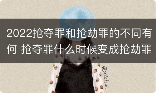 2022抢夺罪和抢劫罪的不同有何 抢夺罪什么时候变成抢劫罪