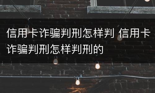 信用卡诈骗判刑怎样判 信用卡诈骗判刑怎样判刑的