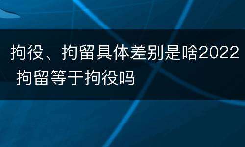 拘役、拘留具体差别是啥2022 拘留等于拘役吗