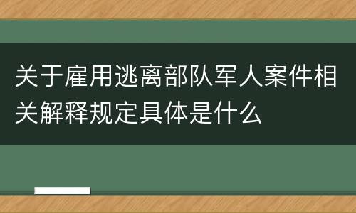 关于雇用逃离部队军人案件相关解释规定具体是什么