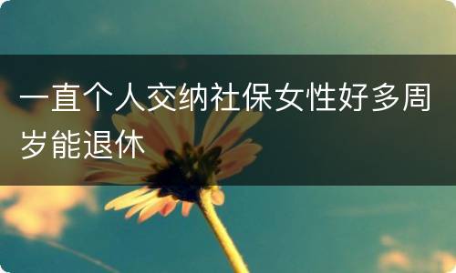 一直个人交纳社保女性好多周岁能退休