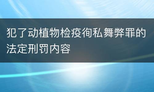 犯了动植物检疫徇私舞弊罪的法定刑罚内容