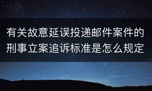 有关故意延误投递邮件案件的刑事立案追诉标准是怎么规定