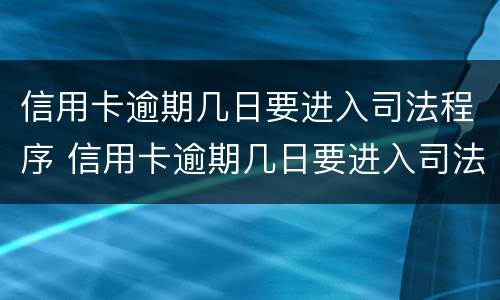 信用卡逾期几日要进入司法程序 信用卡逾期几日要进入司法程序吗