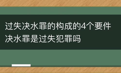 过失决水罪的构成的4个要件 决水罪是过失犯罪吗