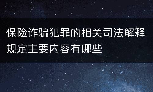 保险诈骗犯罪的相关司法解释规定主要内容有哪些