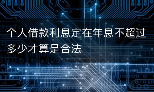 个人借款利息定在年息不超过多少才算是合法