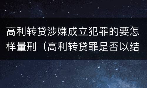 高利转贷涉嫌成立犯罪的要怎样量刑（高利转贷罪是否以结果定罪）