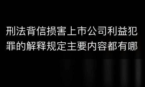 刑法背信损害上市公司利益犯罪的解释规定主要内容都有哪些