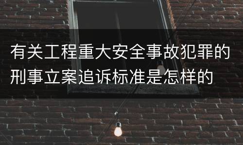 有关工程重大安全事故犯罪的刑事立案追诉标准是怎样的