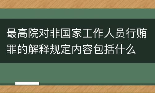 最高院对非国家工作人员行贿罪的解释规定内容包括什么