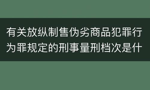 有关放纵制售伪劣商品犯罪行为罪规定的刑事量刑档次是什么样的