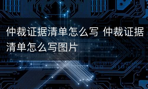 仲裁证据清单怎么写 仲裁证据清单怎么写图片