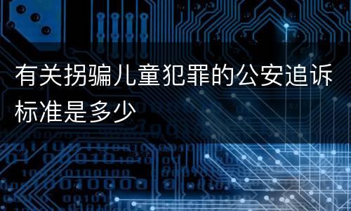 有关拐骗儿童犯罪的公安追诉标准是多少