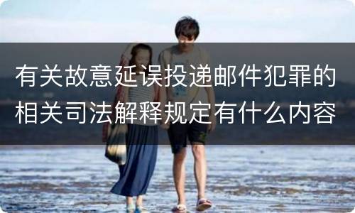 有关故意延误投递邮件犯罪的相关司法解释规定有什么内容