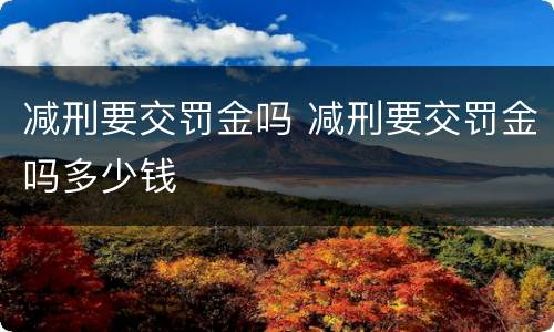 减刑要交罚金吗 减刑要交罚金吗多少钱