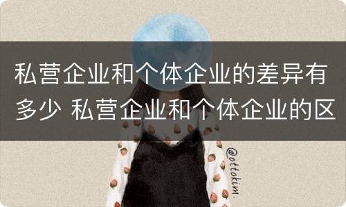 私营企业和个体企业的差异有多少 私营企业和个体企业的区别