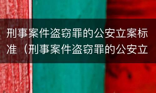刑事案件盗窃罪的公安立案标准（刑事案件盗窃罪的公安立案标准是多少）