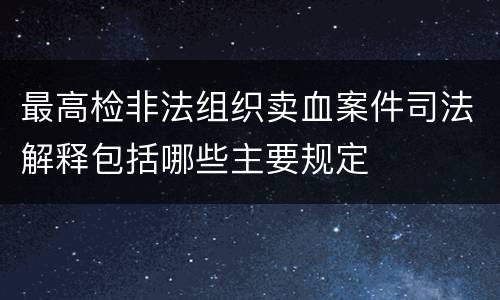 最高检非法组织卖血案件司法解释包括哪些主要规定