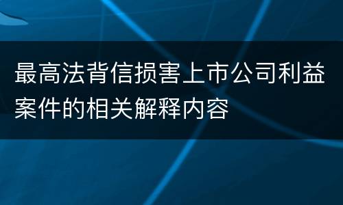 最高法背信损害上市公司利益案件的相关解释内容