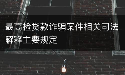 最高检贷款诈骗案件相关司法解释主要规定
