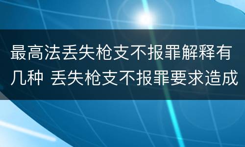 最高法丢失枪支不报罪解释有几种 丢失枪支不报罪要求造成了严重后果的才构成犯罪