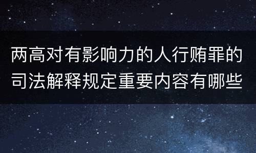 两高对有影响力的人行贿罪的司法解释规定重要内容有哪些