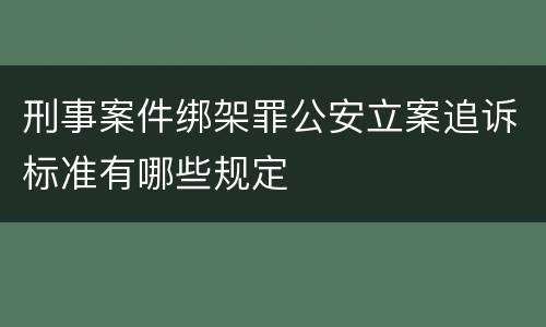 刑事案件绑架罪公安立案追诉标准有哪些规定