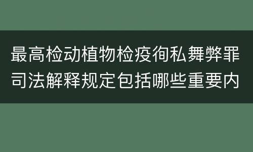 最高检动植物检疫徇私舞弊罪司法解释规定包括哪些重要内容