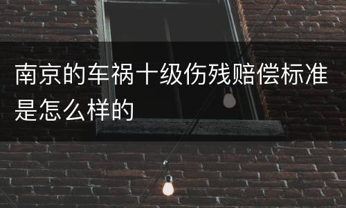 南京的车祸十级伤残赔偿标准是怎么样的