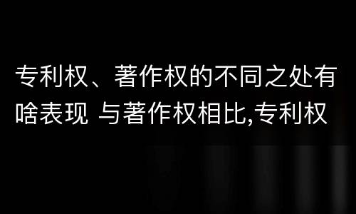 专利权、著作权的不同之处有啥表现 与著作权相比,专利权有哪些特征