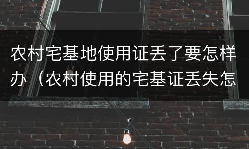农村宅基地使用证丢了要怎样办（农村使用的宅基证丢失怎么办）
