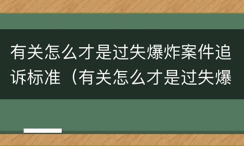 有关怎么才是过失爆炸案件追诉标准（有关怎么才是过失爆炸案件追诉标准的规定）