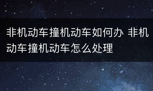 非机动车撞机动车如何办 非机动车撞机动车怎么处理