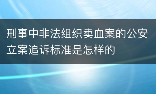 刑事中非法组织卖血案的公安立案追诉标准是怎样的