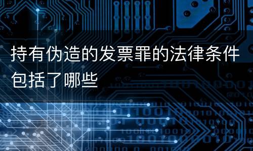 持有伪造的发票罪的法律条件包括了哪些