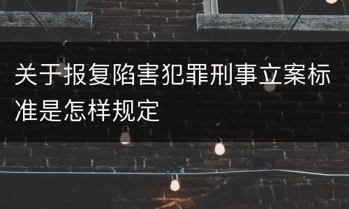 关于报复陷害犯罪刑事立案标准是怎样规定