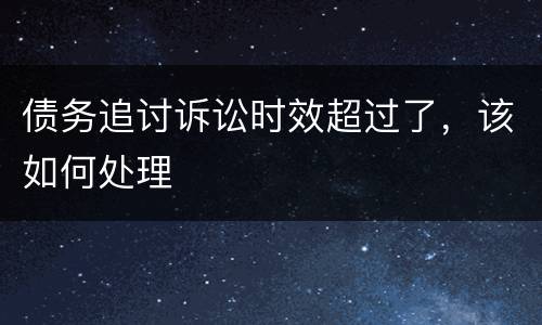 债务追讨诉讼时效超过了，该如何处理