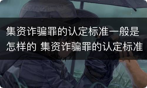 集资诈骗罪的认定标准一般是怎样的 集资诈骗罪的认定标准一般是怎样的呢