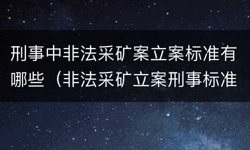 刑事中非法采矿案立案标准有哪些（非法采矿立案刑事标准是什么）