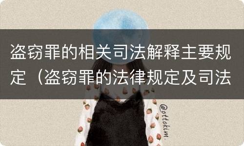 盗窃罪的相关司法解释主要规定（盗窃罪的法律规定及司法解释）