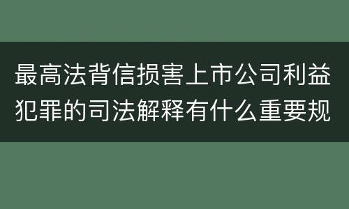 最高法背信损害上市公司利益犯罪的司法解释有什么重要规定