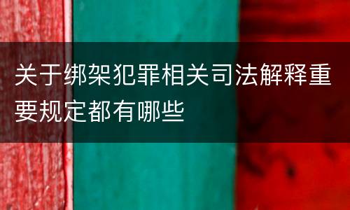 关于绑架犯罪相关司法解释重要规定都有哪些