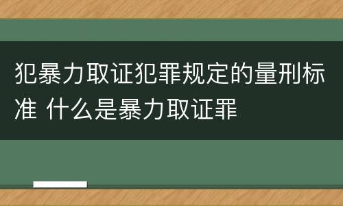 犯暴力取证犯罪规定的量刑标准 什么是暴力取证罪