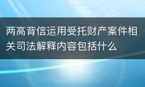 两高背信运用受托财产案件相关司法解释内容包括什么