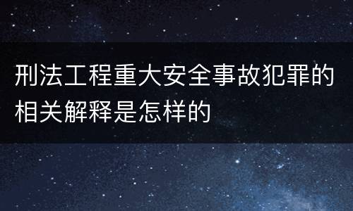 刑法工程重大安全事故犯罪的相关解释是怎样的