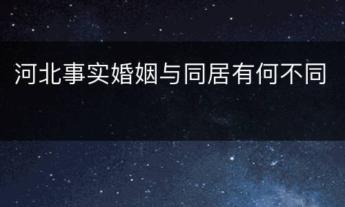 河北事实婚姻与同居有何不同