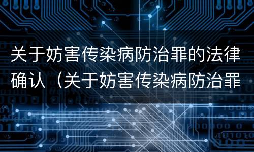 关于妨害传染病防治罪的法律确认（关于妨害传染病防治罪的法律确认责任）