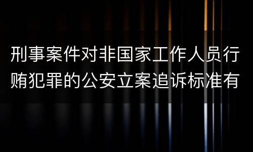 刑事案件对非国家工作人员行贿犯罪的公安立案追诉标准有哪些