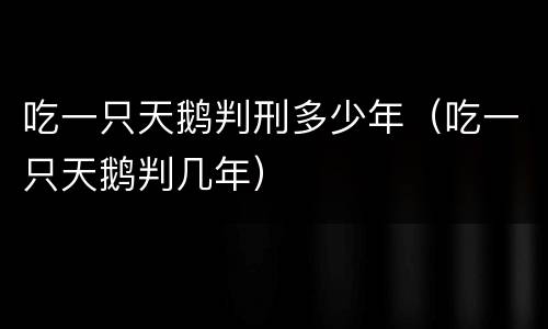 吃一只天鹅判刑多少年（吃一只天鹅判几年）
